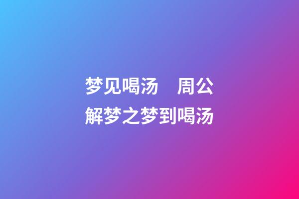 梦见喝汤　周公解梦之梦到喝汤